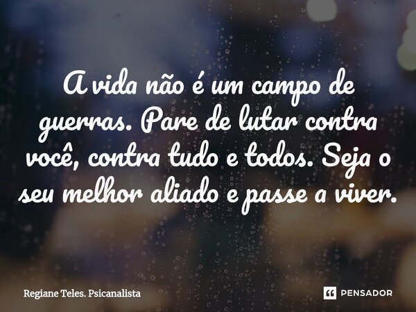 A vida não é um campo de guerras. Parede lutar contra você, contra tudo e todos. Seja o seu melhor aliado e passe a viver.... Frase de Regiane Teles. Psicanalista.