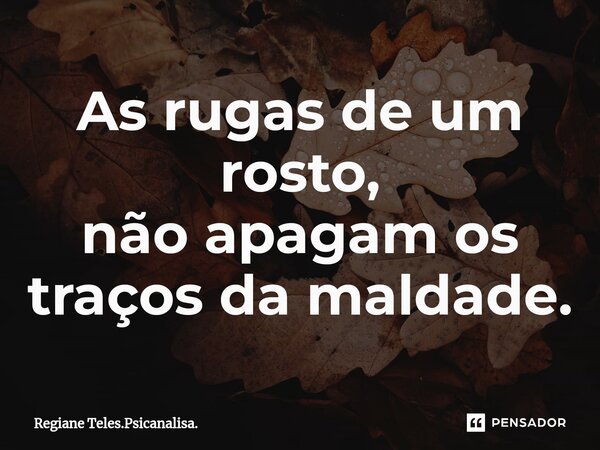 ⁠As rugas de um rosto, não apagam os traços da maldade.... Frase de Regiane Teles.Psicanalisa..