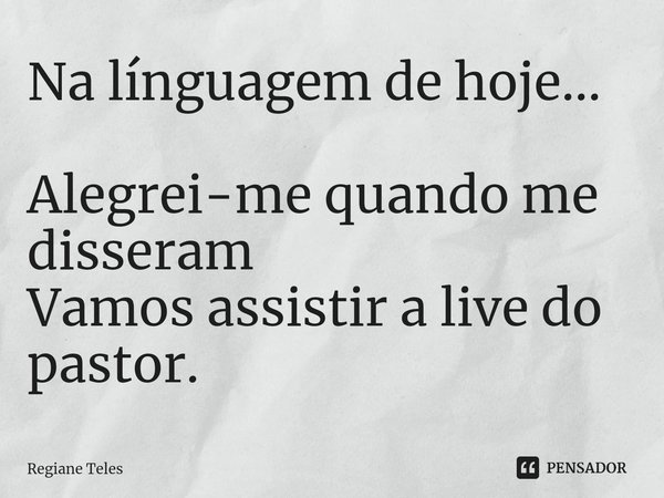 Na línguagem de hoje... ⁠Alegrei-me quando me disseram
Vamos assistir a live do pastor.... Frase de Regiane Teles.