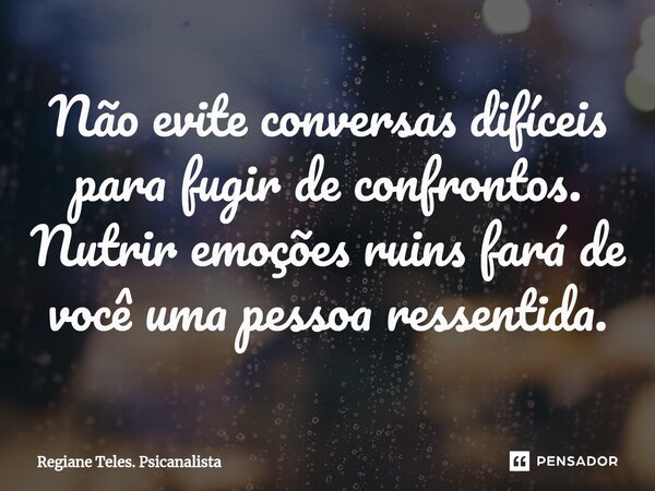 ⁠Não evite conversas difíceis para fugir de confrontos. Nutrir emoções ruins fará de você uma pessoa ressentida.... Frase de Regiane Teles. Psicanalista.