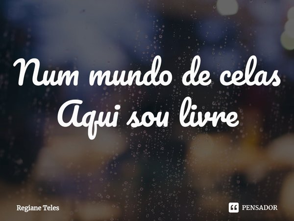 ⁠Num mundo de celas
Aqui sou livre... Frase de Regiane Teles.
