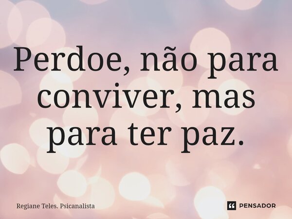 Perdoe, não para conviver, mas para ter paz.⁠... Frase de Regiane Teles. Psicanalista.