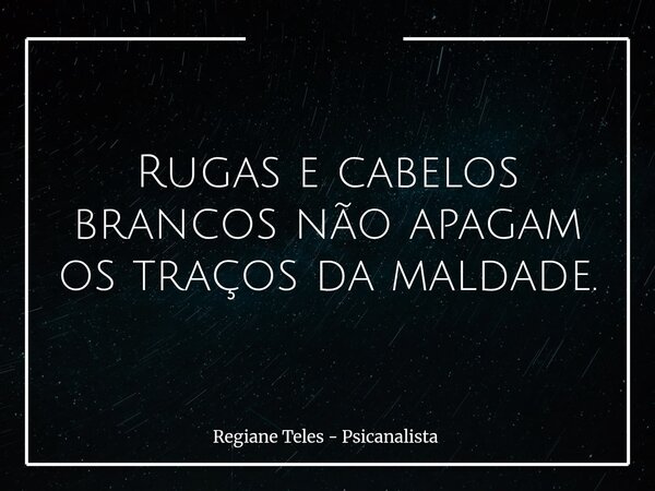 Rugas e cabelos brancos não apagam os traços da maldade.... Frase de Regiane Teles - Psicanalista.