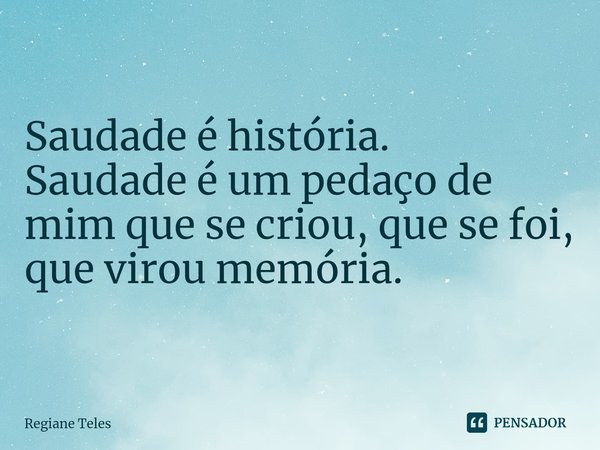 ⁠Saudade é história.
Saudade é um pedaço de mim que se criou, que se foi, que virou memória.... Frase de Regiane Teles.