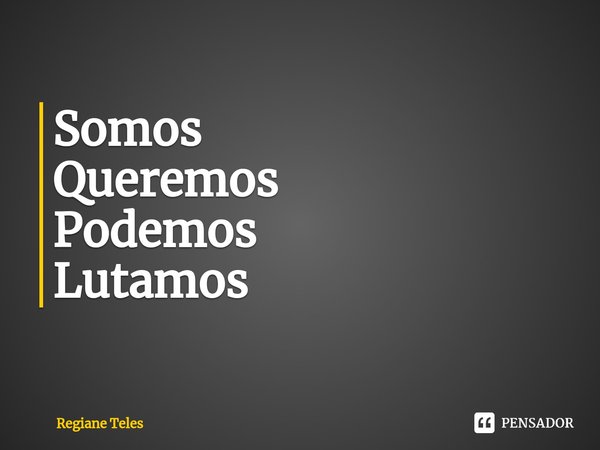 ⁠Somos
Queremos
Podemos
Lutamos... Frase de Regiane Teles.