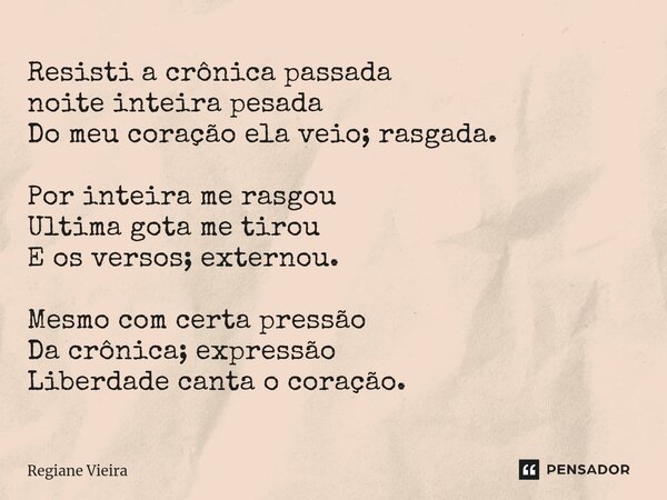 ⁠⁠Resisti a crônica passada noite inteira pesada Do meu coração ela veio; rasgada. Por inteira me rasgou Ultima gota me tirou E os versos; externou. Mesmo com c... Frase de Regiane Vieira.