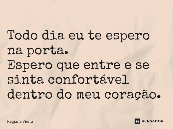 ⁠Todo dia eu te espero na porta. Espero que entre e se sinta confortável dentro do meu coração.... Frase de Regiane Vieira.