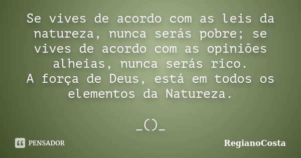 Se vives de acordo com as leis da natureza, nunca serás pobre; se vives de acordo com as opiniões alheias, nunca serás rico. A força de Deus, está em todos os e... Frase de RegianoCosta.