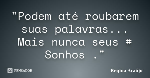 "Podem até roubarem suas palavras... Mais nunca seus # Sonhos ."... Frase de Regina Araújo.