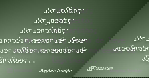 Um olhar; Um gesto; Um carinho; Um sorriso mesmo de leve acalenta os olhos mareados de lágrimas...... Frase de Regina Araújo.