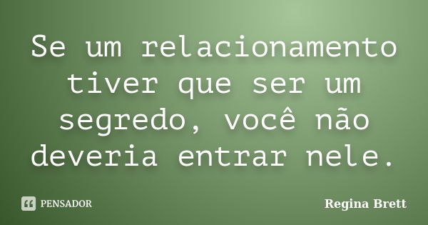 Se um relacionamento tiver que ser um segredo, você não deveria entrar nele.... Frase de Regina Brett.