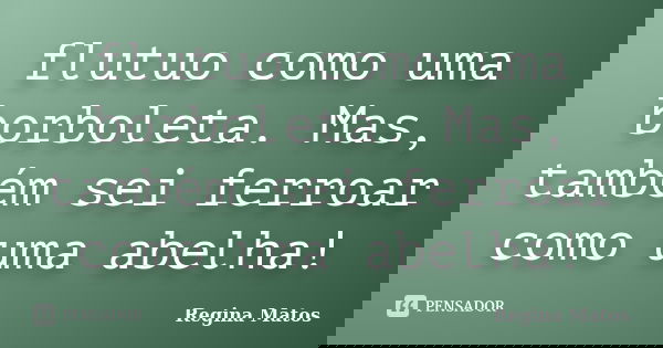 flutuo como uma borboleta. Mas, também sei ferroar como uma abelha!... Frase de Regina Matos.