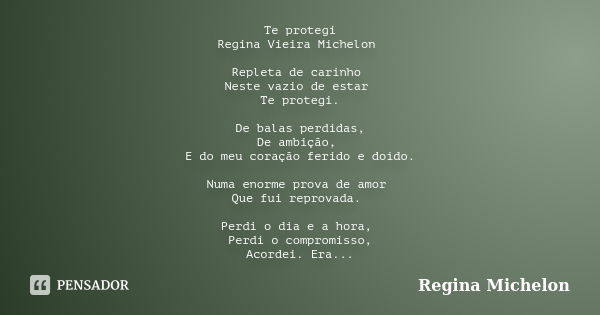 Te protegi Regina Vieira Michelon Repleta de carinho Neste vazio de estar Te protegi. De balas perdidas, De ambição, E do meu coração ferido e doído. Numa enorm... Frase de Regina Michelon.