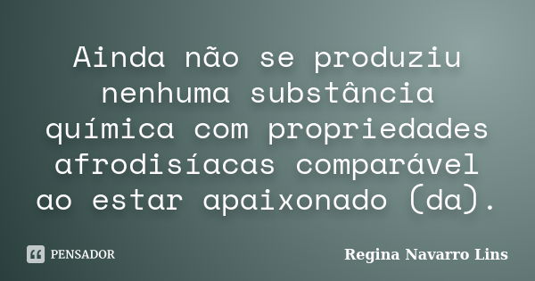 Ainda não se produziu nenhuma substância química com propriedades afrodisíacas comparável ao estar apaixonado (da).... Frase de Regina Navarro Lins.