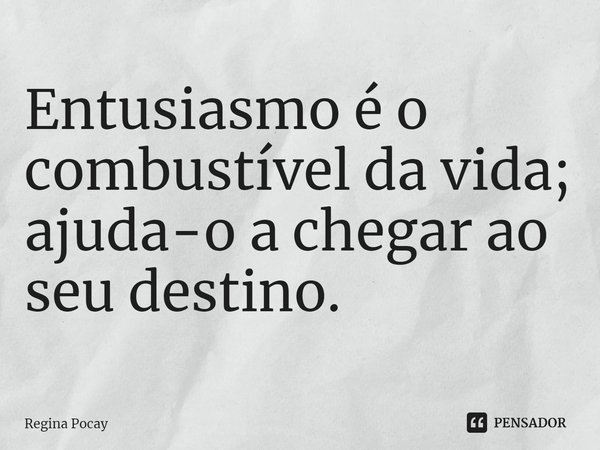⁠Entusiasmo é o combustível da vida; ajuda-o a chegar ao seu destino.... Frase de Regina Pocay.