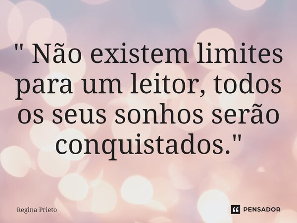 ⁠" Não existem limites para um leitor, todos os seus sonhos serão conquistados."... Frase de Regina Prieto.