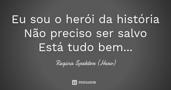 Eu sou o herói da história Não preciso ser salvo Está tudo bem...... Frase de Regina Spektor (Hero).