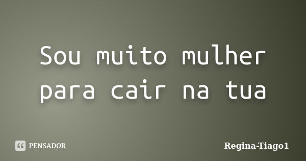 Sou muito mulher para cair na tua... Frase de Regina-Tiago1.