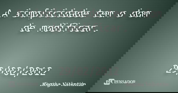 A simplicidade tem o dom de modificar. 29/02/2012... Frase de Regina Valentim.