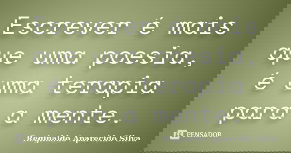 Escrever é mais que uma poesia, é uma terapia para a mente.... Frase de Reginaldo Aparecido Silva.