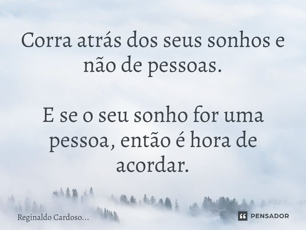 ⁠Corra atrás dos seus sonhos e não de pessoas. E se o seu sonho for uma pessoa, então é hora de acordar.... Frase de Reginaldo Cardoso....