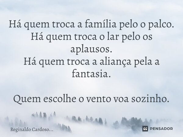⁠Há quem troca a família pelo o palco. Há quem troca o lar pelo os aplausos. Há quem troca a aliança pela a fantasia. Quem escolhe o vento voa sozinho.... Frase de Reginaldo Cardoso....