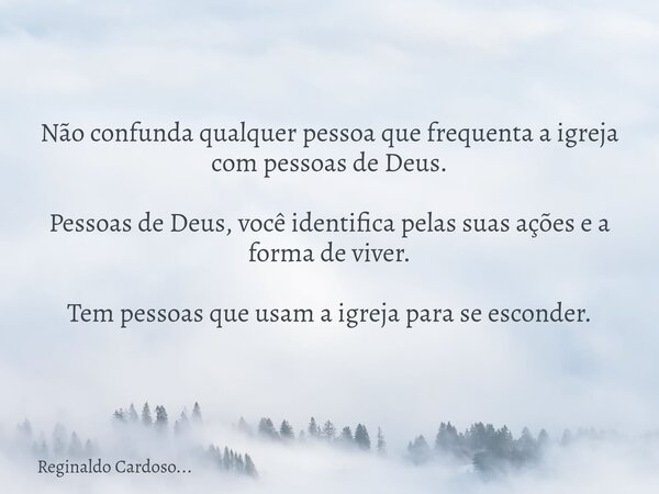 Não confunda qualquer pessoa que frequenta a igreja com pessoas de Deus. Pessoas de Deus, você identifica pelas suas ações e a forma de viver. Tem pessoas que u... Frase de Reginaldo Cardoso....