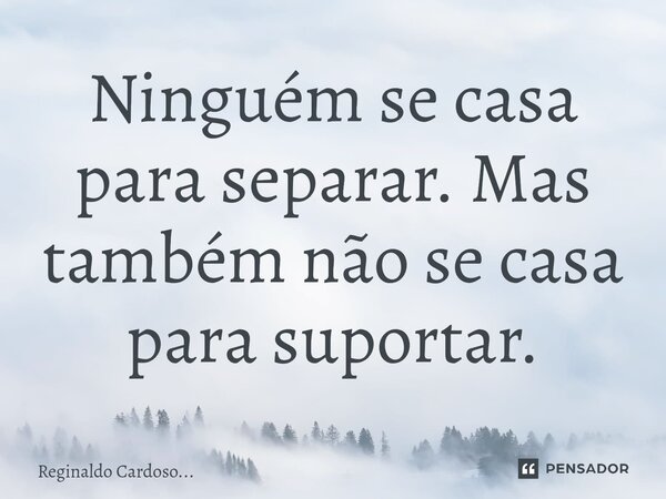 ⁠Ninguém se casa para separar. Mas também não se casa para suportar.... Frase de Reginaldo Cardoso....