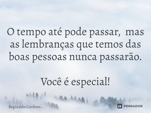 ⁠O tempo até pode passar, mas as lembranças que temos das boas pessoas nunca passarão. Você é especial!... Frase de Reginaldo Cardoso....