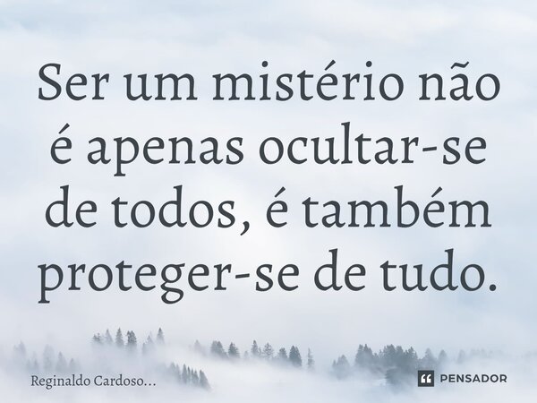⁠Ser um mistério não é apenas ocultar-se de todos, é também proteger-se de tudo.... Frase de Reginaldo Cardoso....