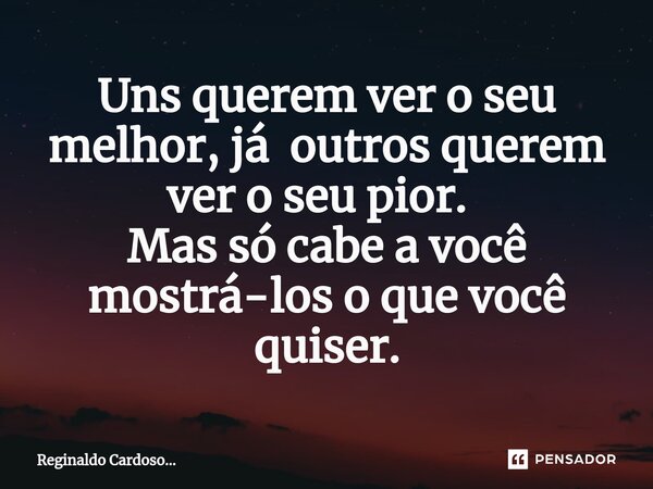 Uns querem ver o seu melhor, já outros querem ver o seu pior. ⁠ Mas só cabe a você mostrá-los o que você quiser.... Frase de Reginaldo Cardoso....