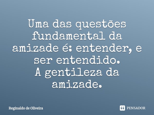 ⁠Uma das questões fundamental da amizade é: entender, e ser entendido.
A gentileza da amizade.... Frase de Reginaldo de Oliveira.