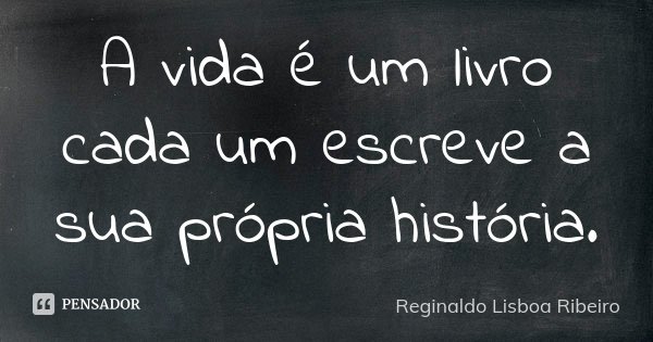 A vida é um livro cada um escreve a sua própria história.... Frase de Reginaldo Lisboa Ribeiro.
