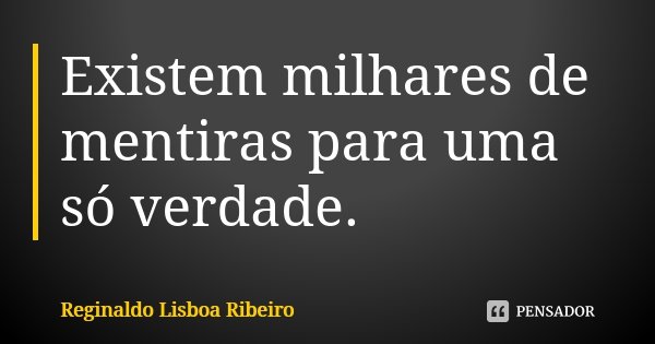 Existem milhares de mentiras para uma só verdade.... Frase de Reginaldo Lisboa Ribeiro.