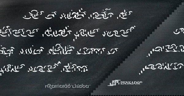 Se a vida não te oferece tudo que você precisa, viva feliz com o pouco que você tem.... Frase de Reginaldo Lisboa.