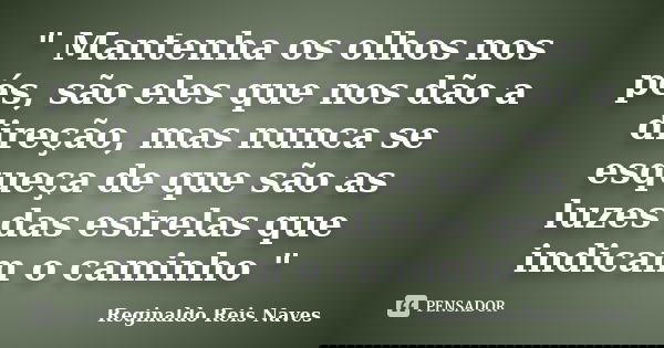 " Mantenha os olhos nos pés, são eles que nos dão a direção, mas nunca se esqueça de que são as luzes das estrelas que indicam o caminho "... Frase de Reginaldo Reis Naves.