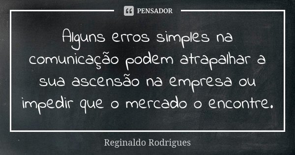Alguns erros simples na comunicação podem atrapalhar a sua ascensão na empresa ou impedir que o mercado o encontre.... Frase de Reginaldo Rodrigues.