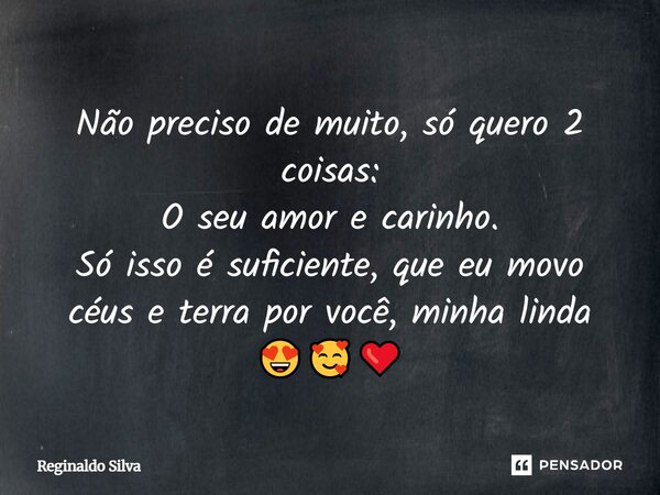 ⁠Não preciso de muito, só quero 2 coisas: O seu amor e carinho. Só isso é suficiente, que eu movo céus e terra por você, minha linda 😍🥰❤️... Frase de Reginaldo Silva.