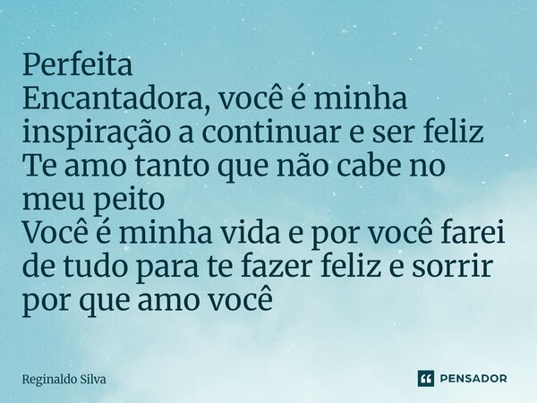⁠⁠Perfeita Encantadora, você é minha inspiração a continuar e ser feliz Te amo tanto que não cabe no meu peito Você é minha vida e por você farei de tudo para t... Frase de Reginaldo Silva.