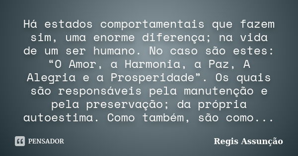 Há estados comportamentais que fazem sim, uma enorme diferença; na vida de um ser humano. No caso são estes: “O Amor, a Harmonia, a Paz, A Alegria e a Prosperid... Frase de Regis Assunção.