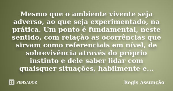 Mesmo que o ambiente vivente seja adverso, ao que seja experimentado, na prática. Um ponto é fundamental, neste sentido, com relação as ocorrências que sirvam c... Frase de Regis Assunção.