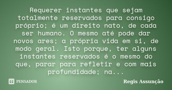 Requerer instantes que sejam totalmente reservados para consigo próprio; é um direito nato, de cada ser humano. O mesmo até pode dar novos ares; a própria vida ... Frase de Regis Assunção.