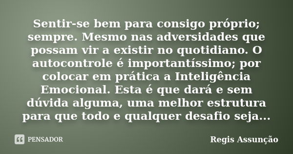 Sentir-se bem para consigo próprio; sempre. Mesmo nas adversidades que possam vir a existir no quotidiano. O autocontrole é importantíssimo; por colocar em prát... Frase de Regis Assunção.