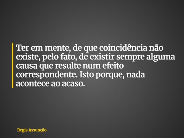 Ter em mente, de que coincidência não existe, pelo fato, de existir sempre alguma causa que resulte num efeito correspondente. Isto porque, nada acontece ao aca... Frase de Regis Assunção.
