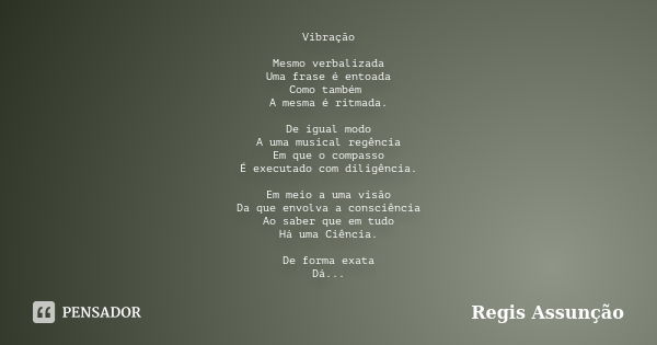 Vibração Mesmo verbalizada Uma frase é entoada Como também A mesma é ritmada. De igual modo A uma musical regência Em que o compasso É executado com diligência.... Frase de Regis Assunção.