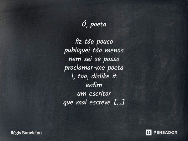 Ó, poeta fiz tão pouco publiquei tão menos nem sei se posso proclamar-me poeta I, too, dislike it enfim um escritor que mal escreve bom pranto para as ironias ... Frase de Régis Bonvicino.