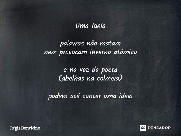 Uma Ideia palavras não matam nem provocam inverno atômico e na voz do poeta (abelhas na colmeia) podem até conter uma ideia... Frase de Régis Bonvicino.