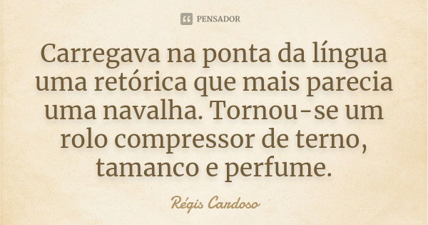 Carregava na ponta da língua uma retórica que mais parecia uma navalha. Tornou-se um rolo compressor de terno, tamanco e perfume.... Frase de Régis Cardoso.