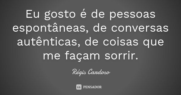 Eu gosto é de pessoas espontâneas, de conversas autênticas, de coisas que me façam sorrir.... Frase de Régis Cardoso.