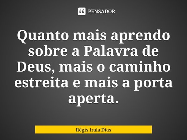 ⁠Quanto mais aprendo sobre a Palavra de Deus, mais o caminho estreita e mais a porta aperta.... Frase de Régis Irala Dias.